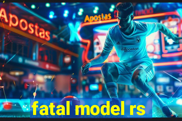 fatal model rs